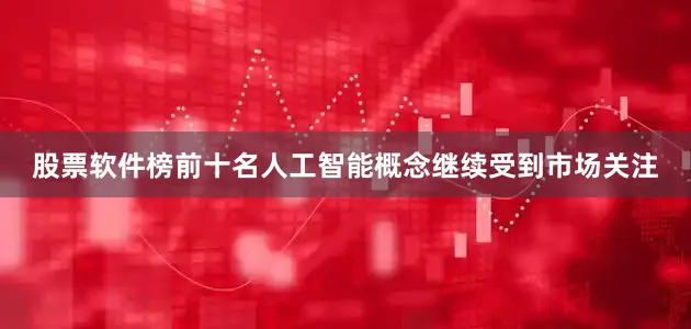 股票软件榜前十名人工智能概念继续受到市场关注