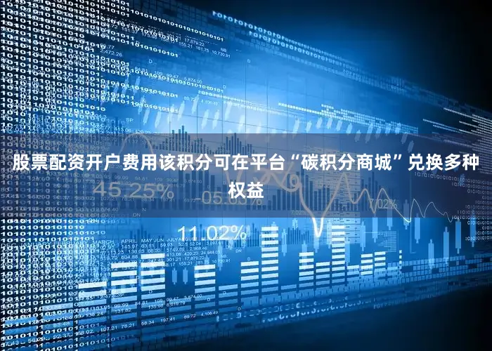 股票配资开户费用该积分可在平台“碳积分商城”兑换多种权益