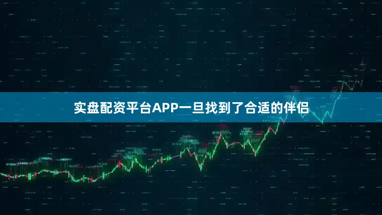 实盘配资平台APP一旦找到了合适的伴侣