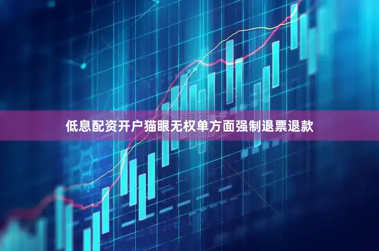 低息配资开户猫眼无权单方面强制退票退款