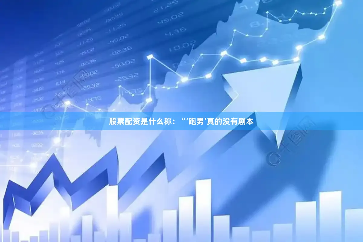 股票配资是什么称：“‘跑男’真的没有剧本