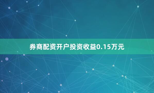 券商配资开户投资收益0.15万元