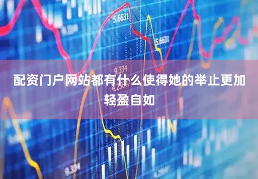 配资门户网站都有什么使得她的举止更加轻盈自如