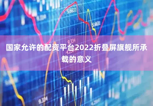 国家允许的配资平台2022折叠屏旗舰所承载的意义