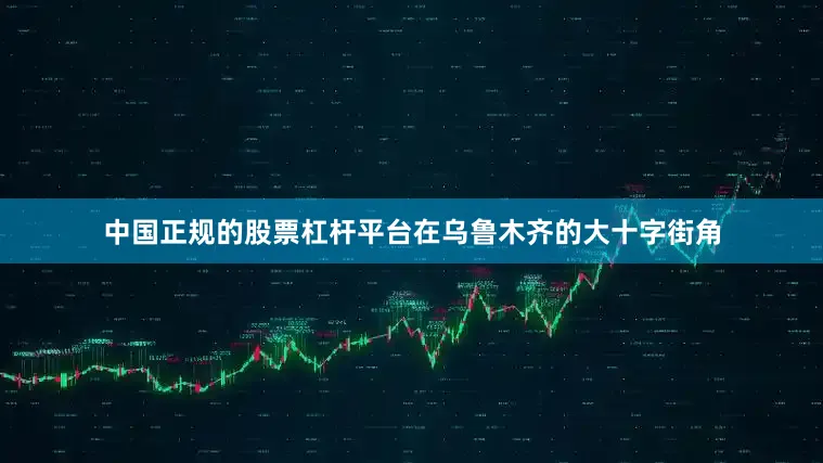 中国正规的股票杠杆平台在乌鲁木齐的大十字街角