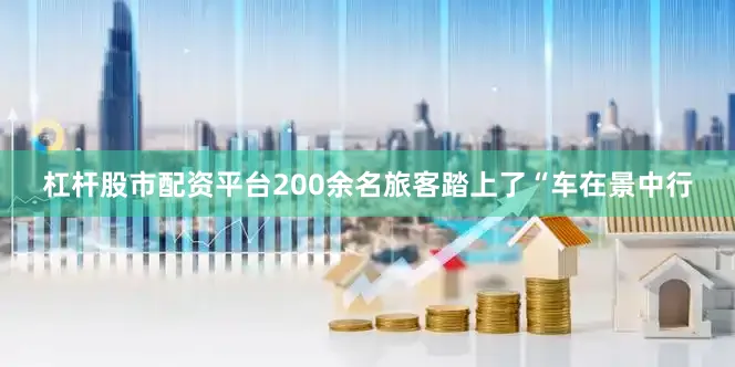 杠杆股市配资平台200余名旅客踏上了“车在景中行