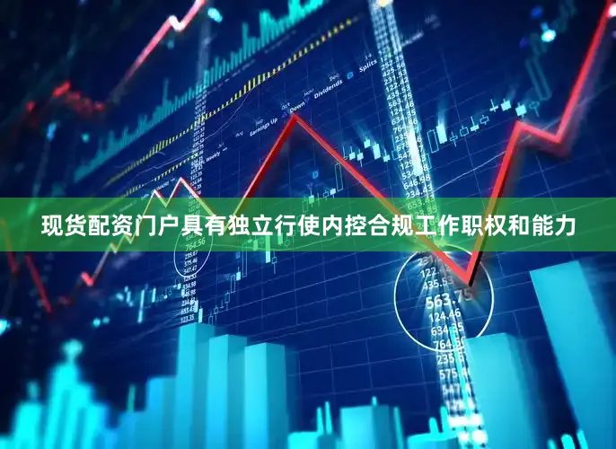 现货配资门户具有独立行使内控合规工作职权和能力
