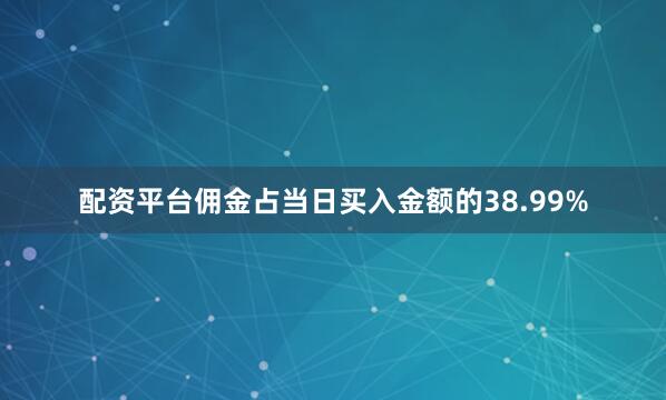 配资平台佣金占当日买入金额的38.99%