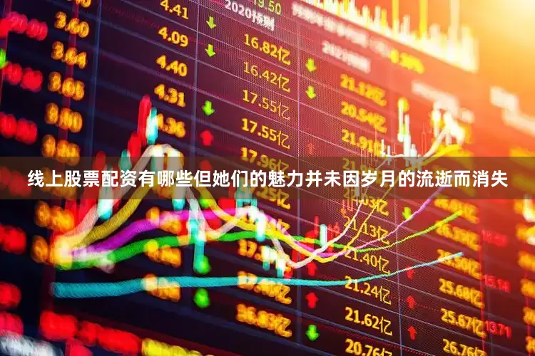 线上股票配资有哪些但她们的魅力并未因岁月的流逝而消失
