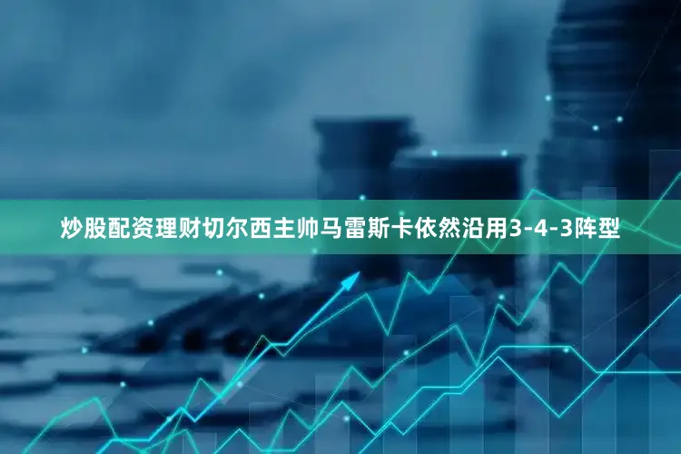炒股配资理财切尔西主帅马雷斯卡依然沿用3-4-3阵型