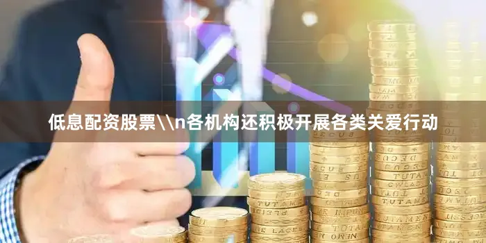 低息配资股票\n各机构还积极开展各类关爱行动