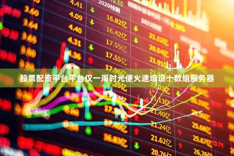 股票配资平台平台仅一周时光便火速增设十数组服务器