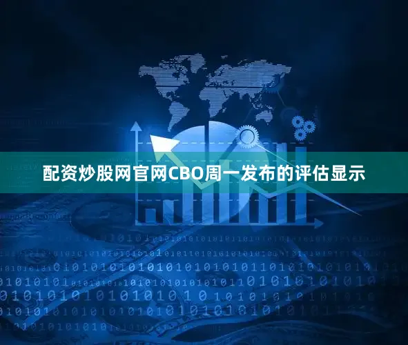 配资炒股网官网　　CBO周一发布的评估显示