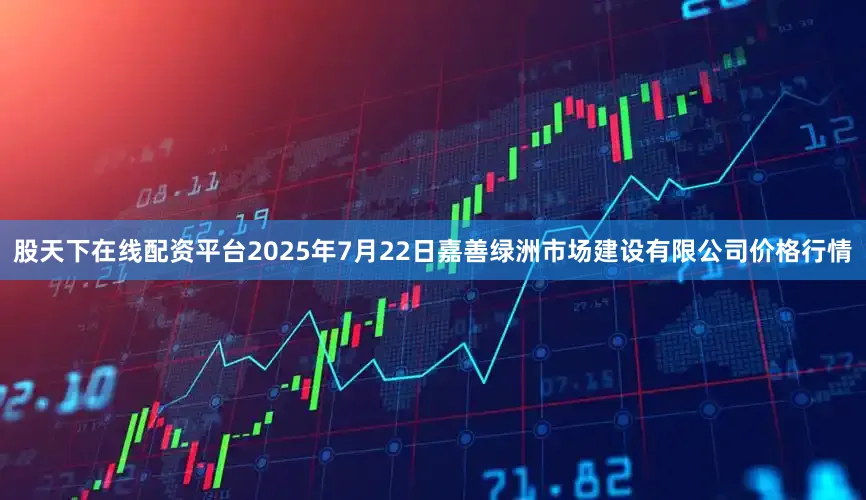 股天下在线配资平台2025年7月22日嘉善绿洲市场建设有限公司价格行情