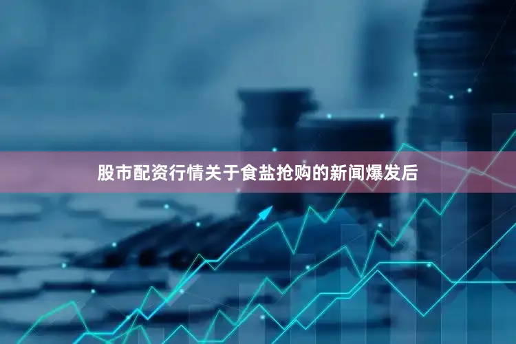 股市配资行情关于食盐抢购的新闻爆发后