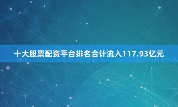 十大股票配资平台排名合计流入117.93亿元