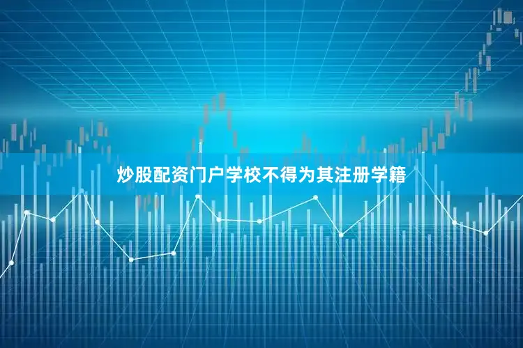 炒股配资门户学校不得为其注册学籍