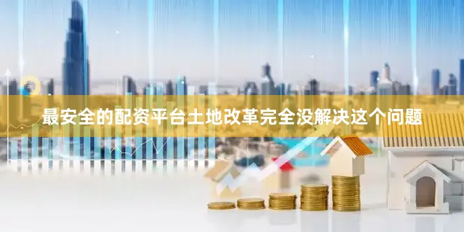 最安全的配资平台土地改革完全没解决这个问题