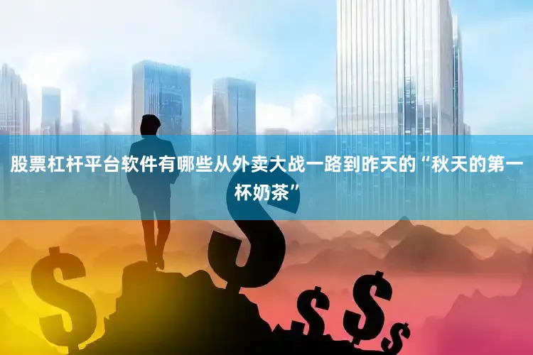 股票杠杆平台软件有哪些从外卖大战一路到昨天的“秋天的第一杯奶茶”