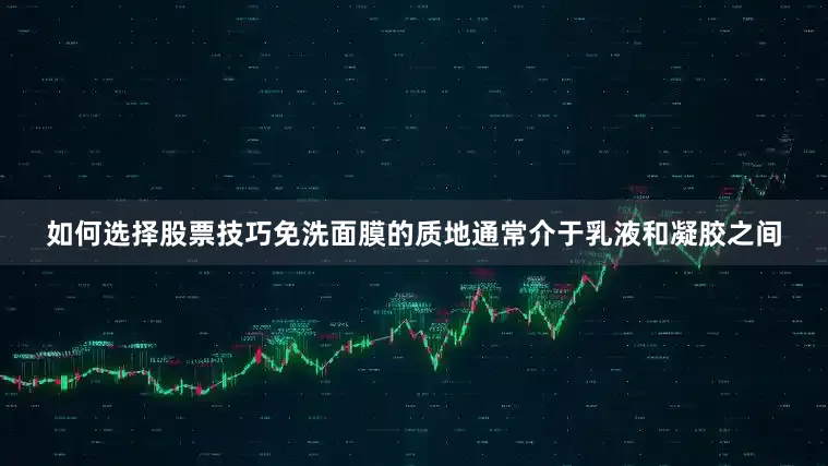 如何选择股票技巧免洗面膜的质地通常介于乳液和凝胶之间