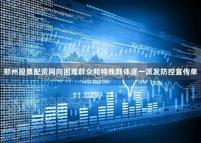 郑州股票配资网向困难群众和特殊群体逐一派发防控宣传单