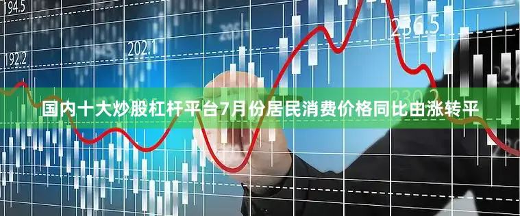 国内十大炒股杠杆平台7月份居民消费价格同比由涨转平