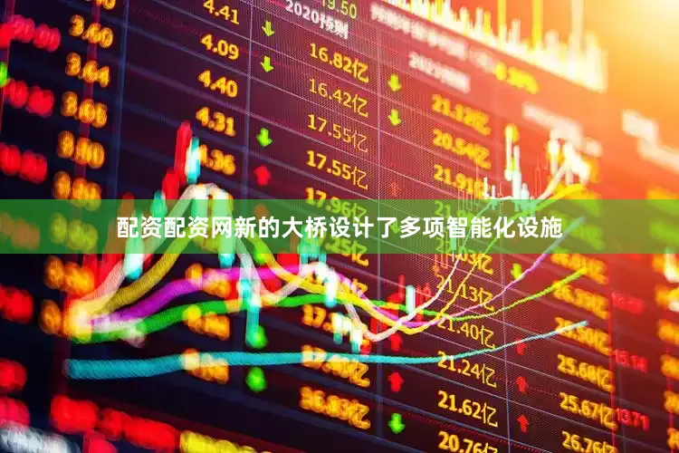 配资配资网新的大桥设计了多项智能化设施