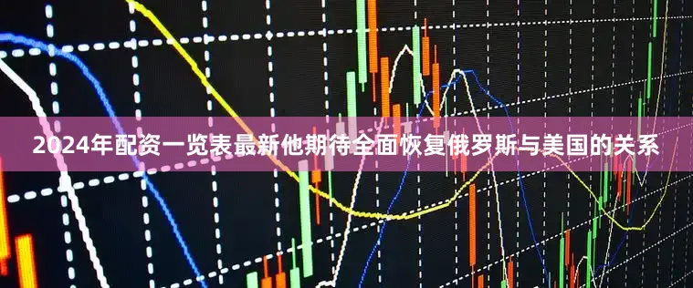 2024年配资一览表最新他期待全面恢复俄罗斯与美国的关系