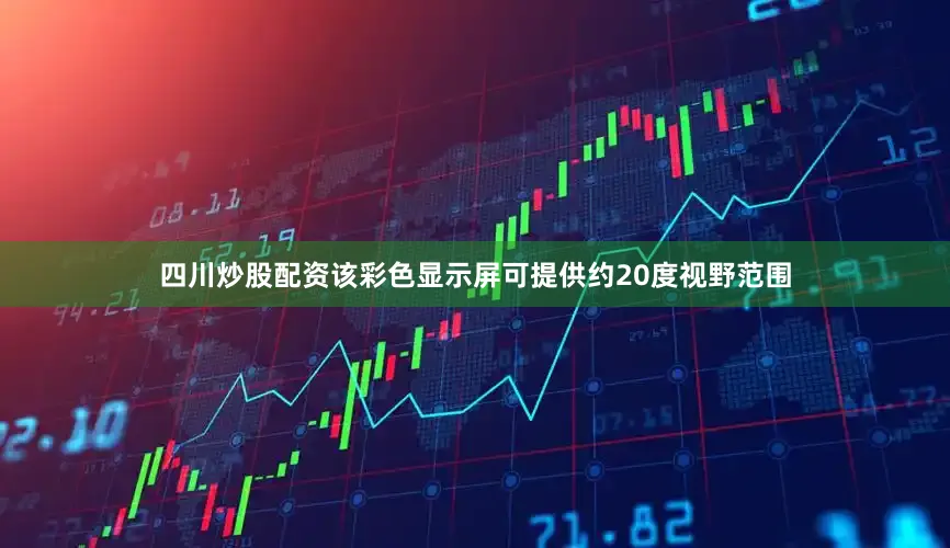 四川炒股配资该彩色显示屏可提供约20度视野范围