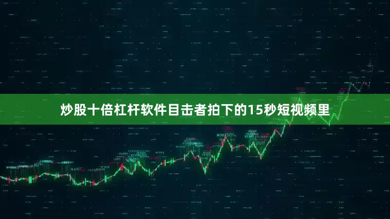 炒股十倍杠杆软件目击者拍下的15秒短视频里