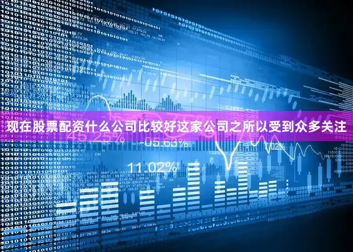 现在股票配资什么公司比较好这家公司之所以受到众多关注