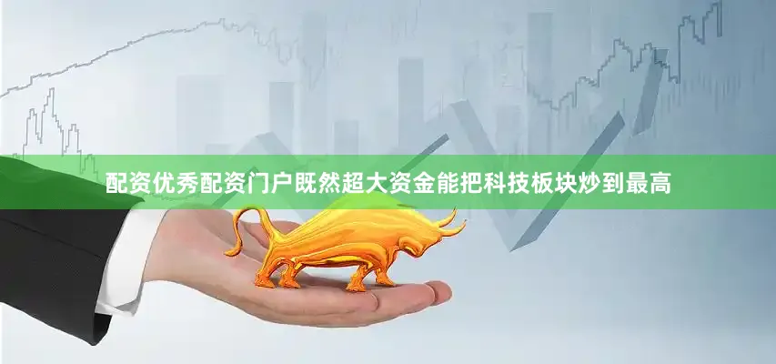 配资优秀配资门户既然超大资金能把科技板块炒到最高