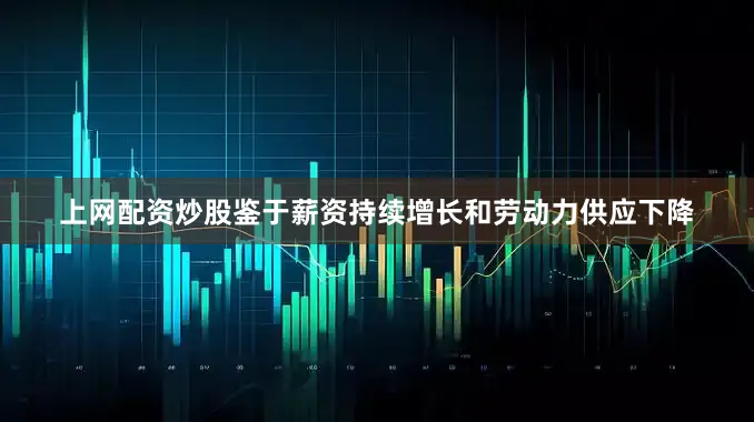 上网配资炒股鉴于薪资持续增长和劳动力供应下降