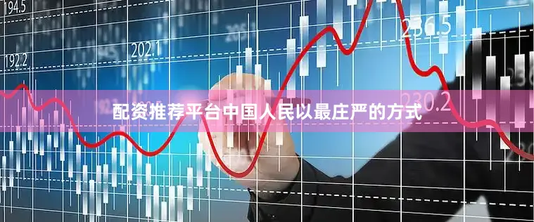 配资推荐平台中国人民以最庄严的方式