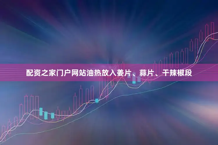 配资之家门户网站油热放入姜片、蒜片、干辣椒段
