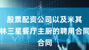股票配资公司以及米其林三星餐厅主厨的聘用合同