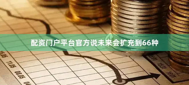 配资门户平台官方说未来会扩充到66种