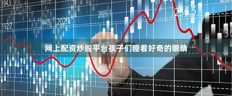 网上配资炒股平台孩子们瞪着好奇的眼睛