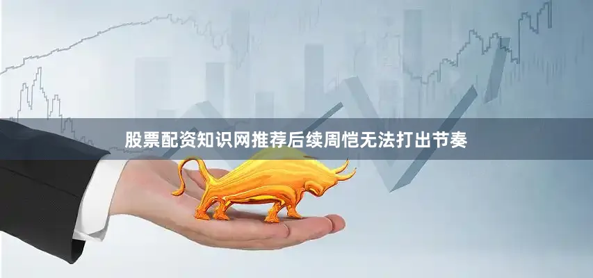 股票配资知识网推荐后续周恺无法打出节奏