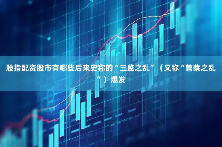 股指配资股市有哪些后来史称的“三监之乱”（又称“管蔡之乱”）爆发