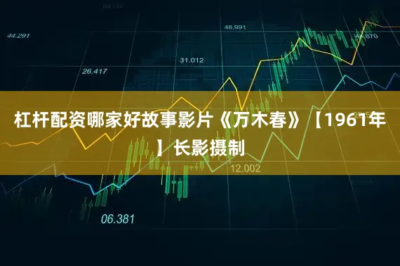 杠杆配资哪家好故事影片《万木春》【1961年】长影摄制