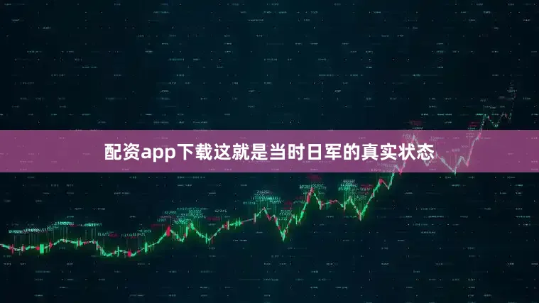配资app下载这就是当时日军的真实状态