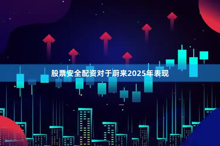 股票安全配资　　对于蔚来2025年表现