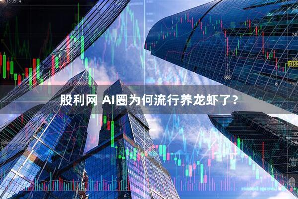 股利网 AI圈为何流行养龙虾了？
