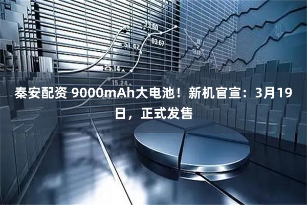 秦安配资 9000mAh大电池！新机官宣：3月19日，正式发售
