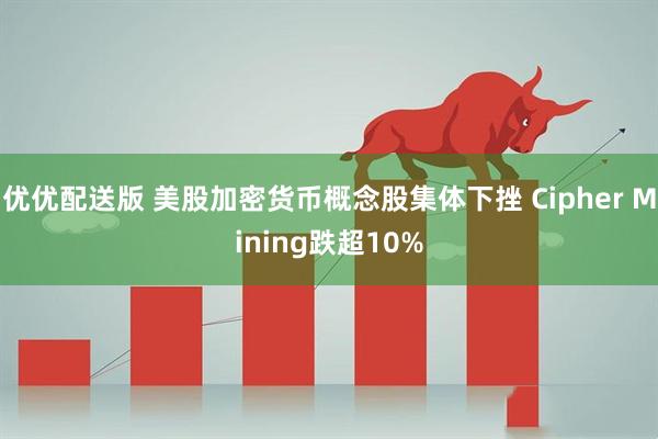 优优配送版 美股加密货币概念股集体下挫 Cipher Mining跌超10%