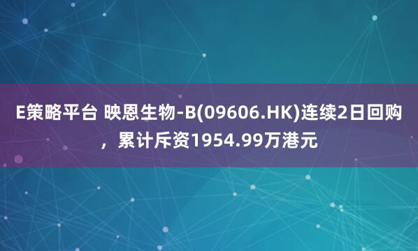 E策略平台 映恩生物-B(09606.HK)连续2日回购，累计斥资1954.99万港元