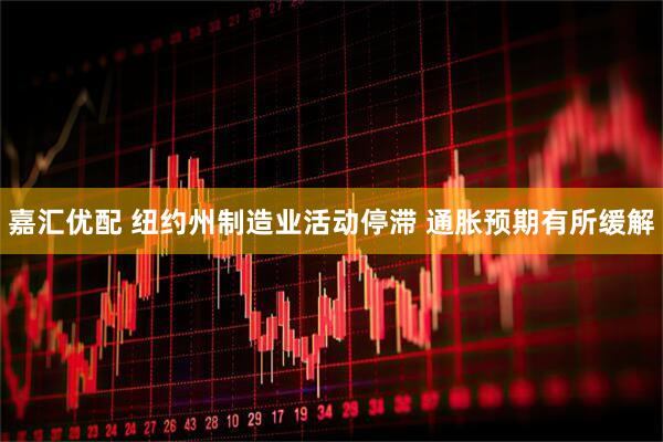 嘉汇优配 纽约州制造业活动停滞 通胀预期有所缓解