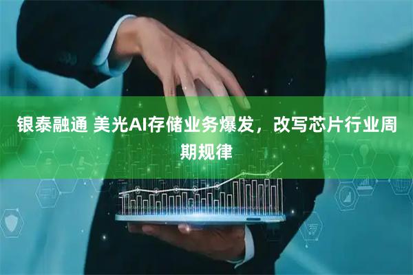 银泰融通 美光AI存储业务爆发，改写芯片行业周期规律